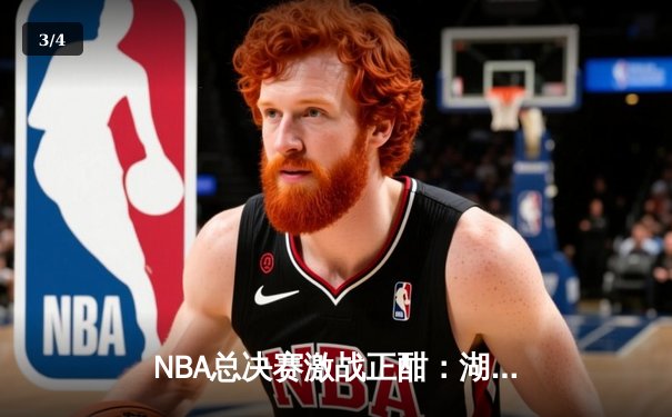 NBA总决赛激战正酣：湖人逆转热火，詹姆斯三双领衔夺冠关键战 - 3
