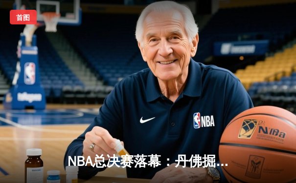 NBA总决赛落幕：丹佛掘金4-1击败迈阿密热火，约基奇荣膺FMVP